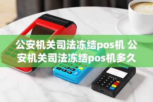 公安机关司法冻结pos机 公安机关司法冻结pos机多久解封