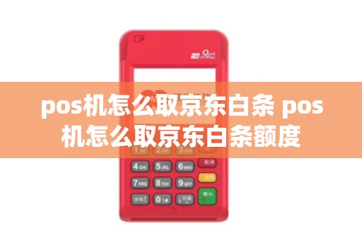 pos机怎么取京东白条 pos机怎么取京东白条额度