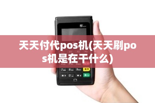 天天付代pos机(天天刷pos机是在干什么)