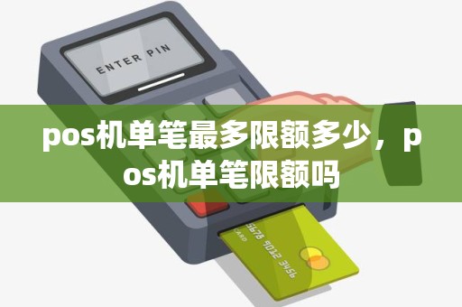 pos机单笔最多限额多少，pos机单笔限额吗