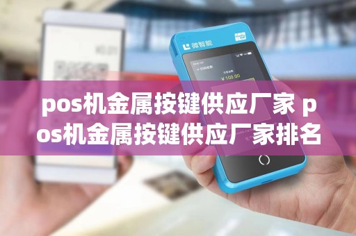 pos机金属按键供应厂家 pos机金属按键供应厂家排名