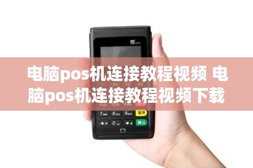 电脑pos机连接教程视频 电脑pos机连接教程视频下载