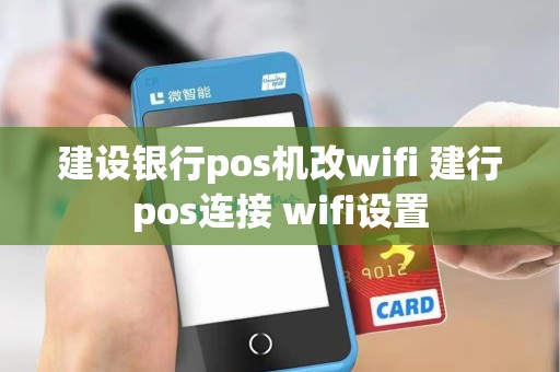 建设银行pos机改wifi 建行pos连接 wifi设置