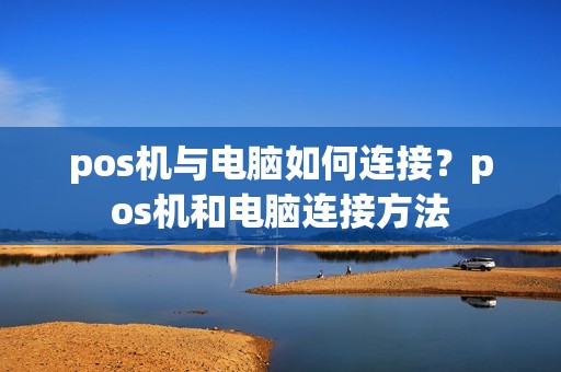 pos机与电脑如何连接？pos机和电脑连接方法