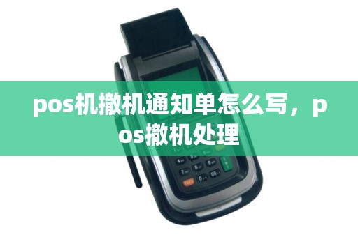 pos机撤机通知单怎么写，pos撤机处理