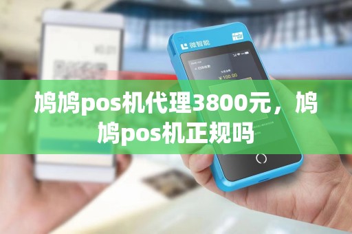 鸠鸠pos机代理3800元，鸠鸠pos机正规吗