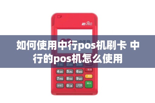 如何使用中行pos机刷卡 中行的pos机怎么使用