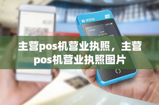 主营pos机营业执照，主营pos机营业执照图片