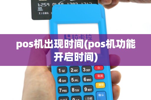 pos机出现时间(pos机功能开启时间)