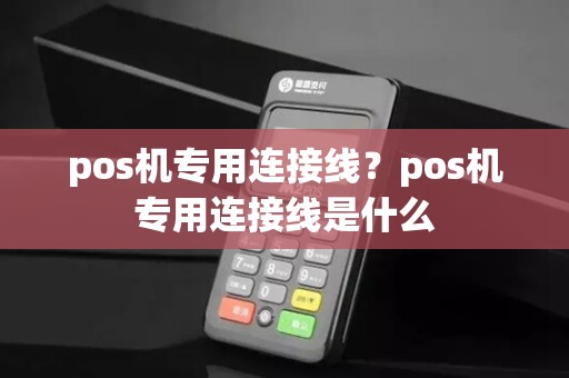 pos机专用连接线？pos机专用连接线是什么