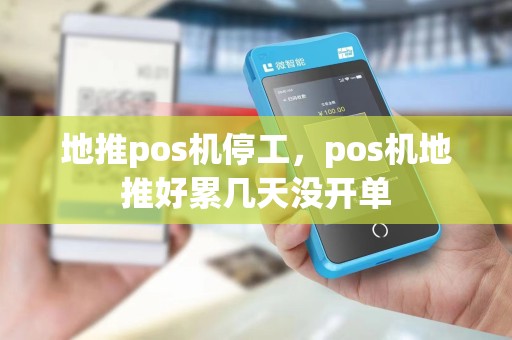 地推pos机停工，pos机地推好累几天没开单