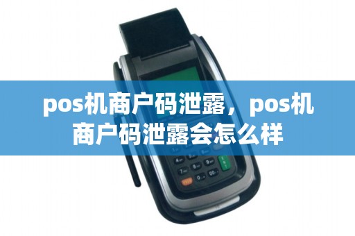 pos机商户码泄露，pos机商户码泄露会怎么样