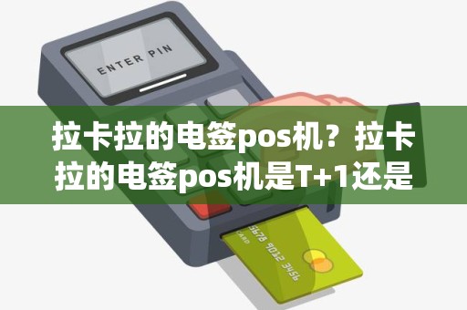 拉卡拉的电签pos机？拉卡拉的电签pos机是T+1还是D+1