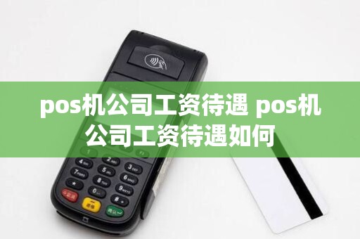 pos机公司工资待遇 pos机公司工资待遇如何