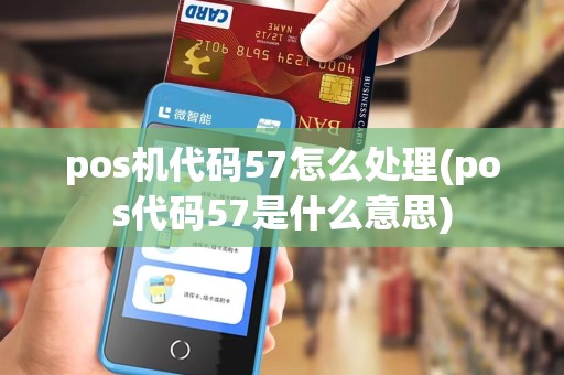 pos机代码57怎么处理(pos代码57是什么意思)