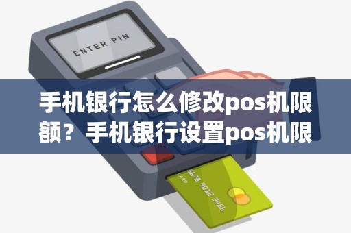 手机银行怎么修改pos机限额？手机银行设置pos机限额