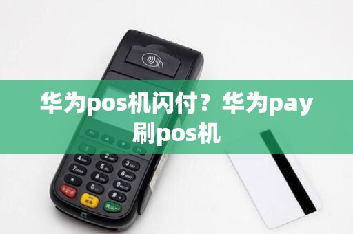 华为pos机闪付？华为pay刷pos机