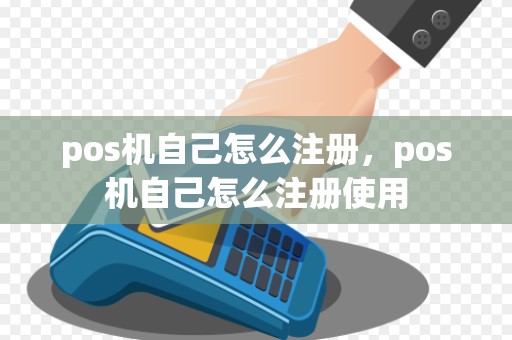 pos机自己怎么注册，pos机自己怎么注册使用
