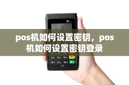 pos机如何设置密钥，pos机如何设置密钥登录