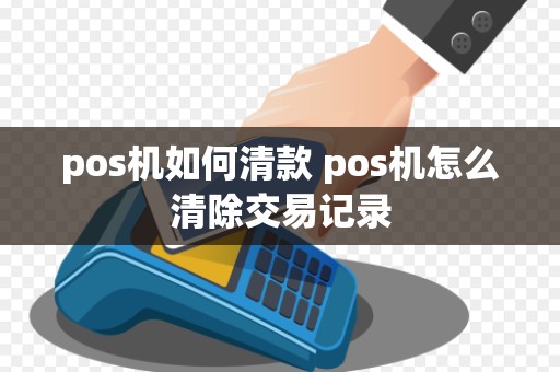 pos机如何清款 pos机怎么清除交易记录