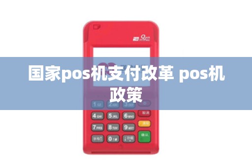 国家pos机支付改革 pos机政策