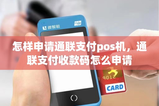 怎样申请通联支付pos机，通联支付收款码怎么申请