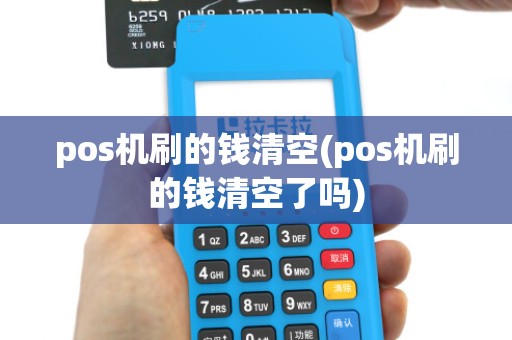 pos机刷的钱清空(pos机刷的钱清空了吗)