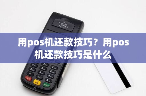 用pos机还款技巧？用pos机还款技巧是什么