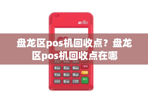 盘龙区pos机回收点？盘龙区pos机回收点在哪