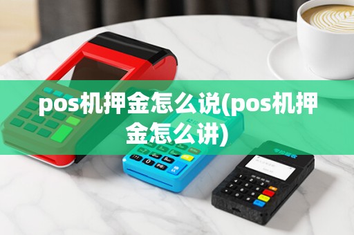 pos机押金怎么说(pos机押金怎么讲)