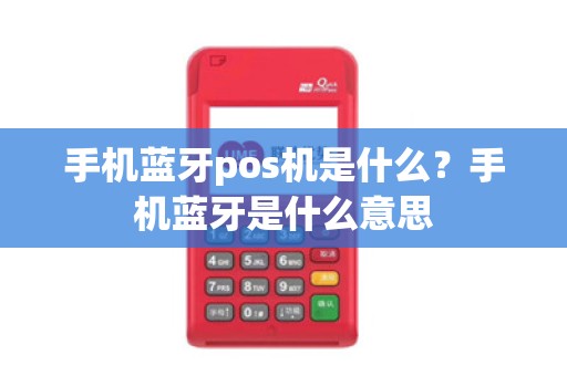 手机蓝牙pos机是什么？手机蓝牙是什么意思