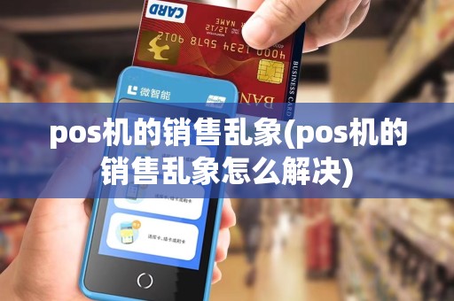 pos机的销售乱象(pos机的销售乱象怎么解决)