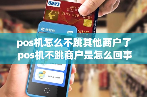 pos机怎么不跳其他商户了 pos机不跳商户是怎么回事