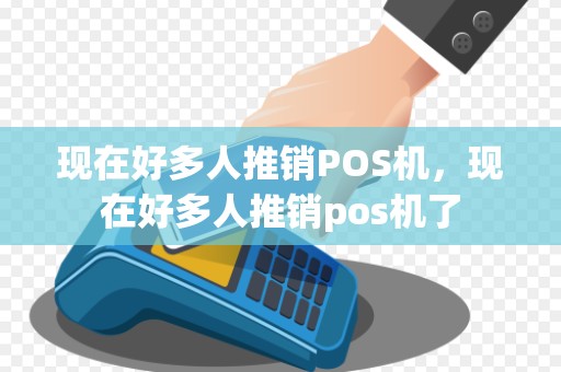 现在好多人推销POS机，现在好多人推销pos机了