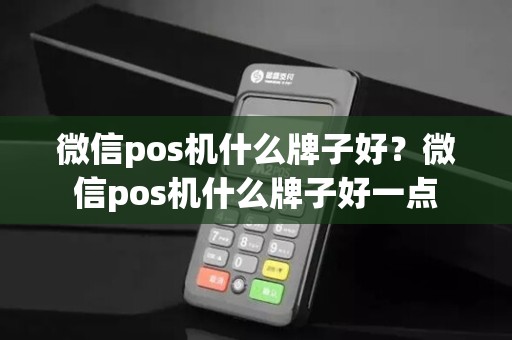 微信pos机什么牌子好？微信pos机什么牌子好一点