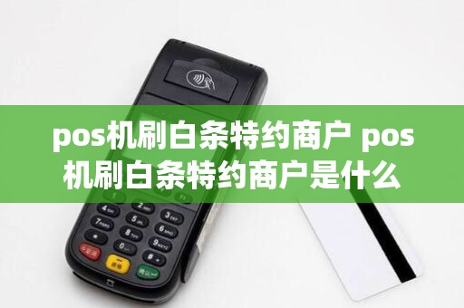 pos机刷白条特约商户 pos机刷白条特约商户是什么