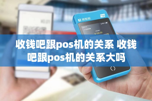 收钱吧跟pos机的关系 收钱吧跟pos机的关系大吗