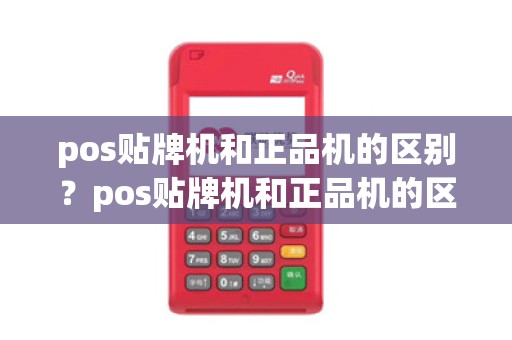 pos贴牌机和正品机的区别？pos贴牌机和正品机的区别在哪