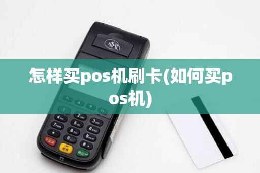 怎样买pos机刷卡(如何买pos机)