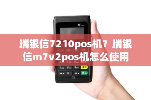 瑞银信7210pos机？瑞银信m7v2pos机怎么使用