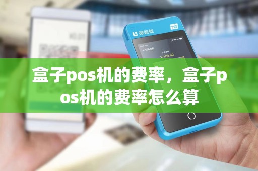 盒子pos机的费率，盒子pos机的费率怎么算