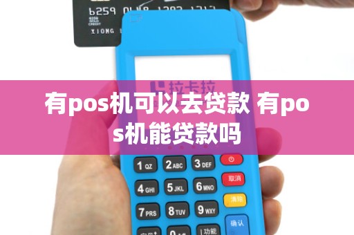 有pos机可以去贷款 有pos机能贷款吗