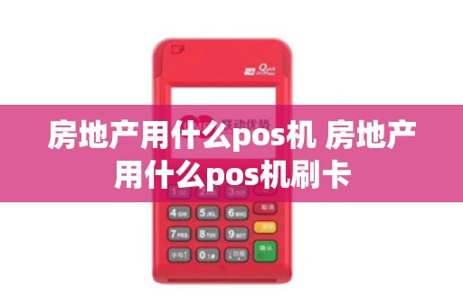 房地产用什么pos机 房地产用什么pos机刷卡