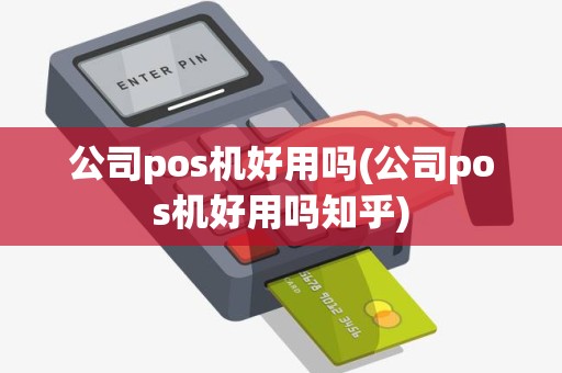 公司pos机好用吗(公司pos机好用吗知乎)