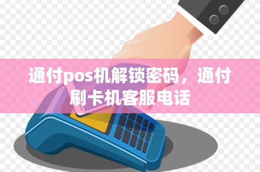 通付pos机解锁密码，通付刷卡机客服电话