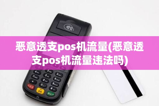 恶意透支pos机流量(恶意透支pos机流量违法吗)
