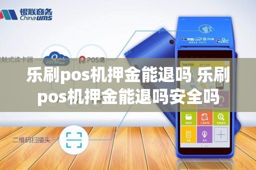 乐刷pos机押金能退吗 乐刷pos机押金能退吗安全吗