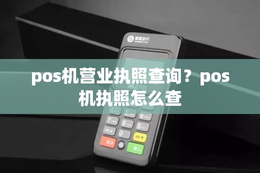 pos机营业执照查询？pos机执照怎么查