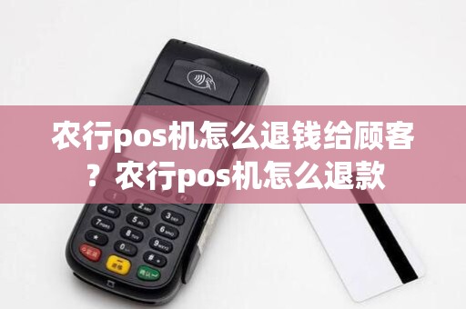 农行pos机怎么退钱给顾客？农行pos机怎么退款