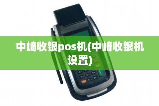 中崎收银pos机(中崎收银机设置)